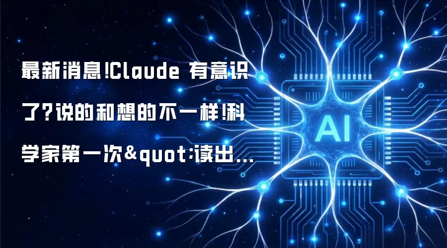 最新消息!Claude 有意识了?说的和想的不一样!科学家第一次