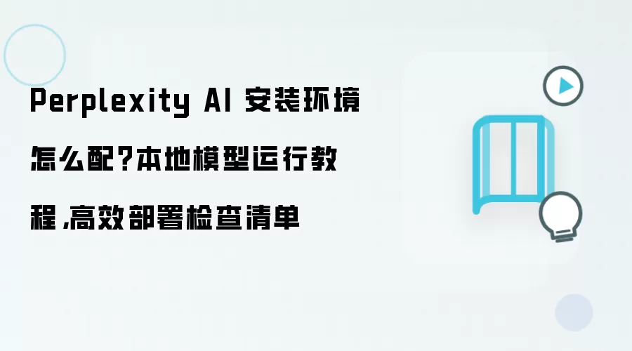 Perplexity AI 安装环境怎么配?本地模型运行教程,高效部署检查清单