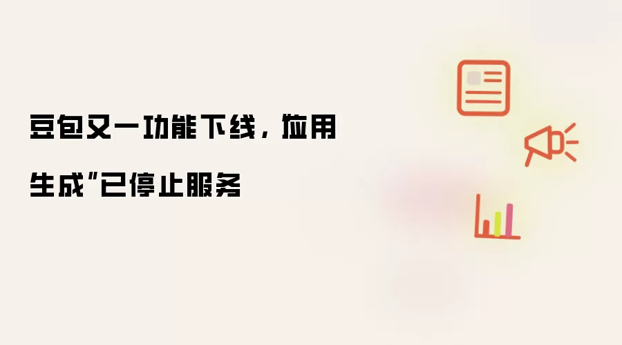 豆包又一功能下线,“应用生成”已停止服务
