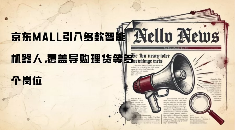 京东MALL引入多款智能机器人,覆盖导购理货等多个岗位
