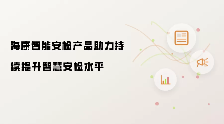 海康智能安检产品助力持续提升智慧安检水平