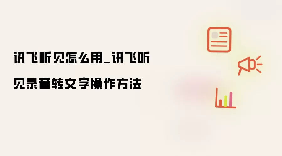 讯飞听见怎么用_讯飞听见录音转文字操作方法