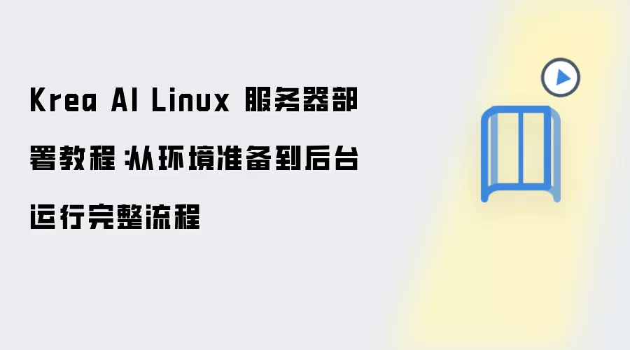 Krea AI Linux 服务器部署教程:从环境准备到后台运行完整流程