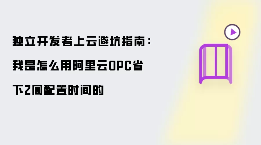 独立开发者上云避坑指南:我是怎么用阿里云OPC省下2周配置时间的