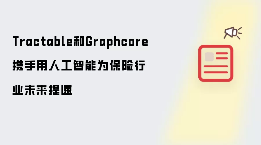 Tractable和Graphcore携手用人工智能为保险行业未来提速