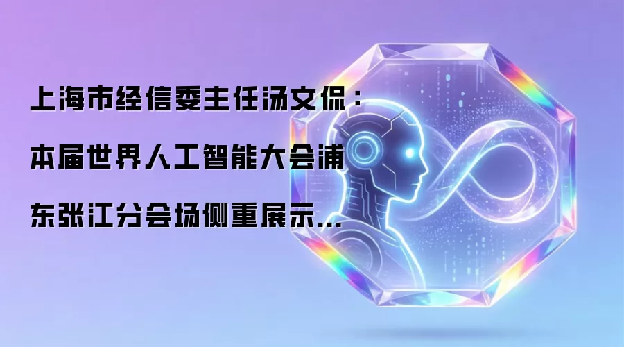 上海市经信委主任汤文侃：本届世界人工智能大会浦东张江分会场侧重展示AI芯片和硬核产品