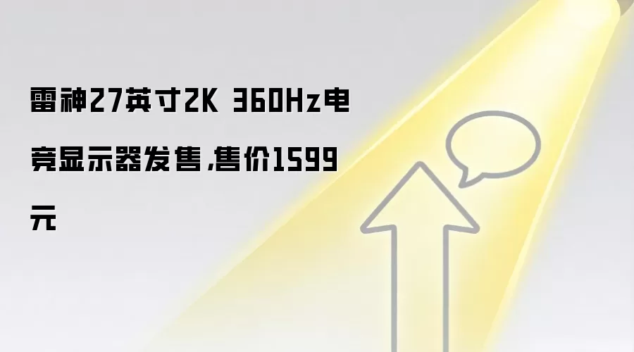 雷神27英寸2K 360Hz电竞显示器发售,售价1599元