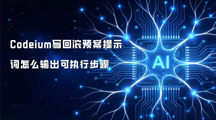 Codeium写回滚预案提示词怎么输出可执行步骤