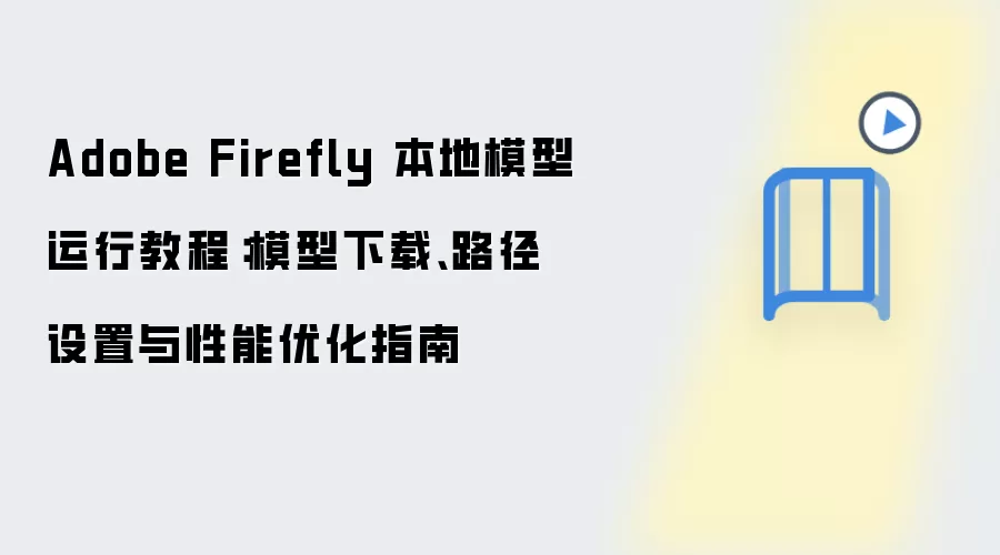 Adobe Firefly 本地模型运行教程:模型下载、路径设置与性能优化指南
