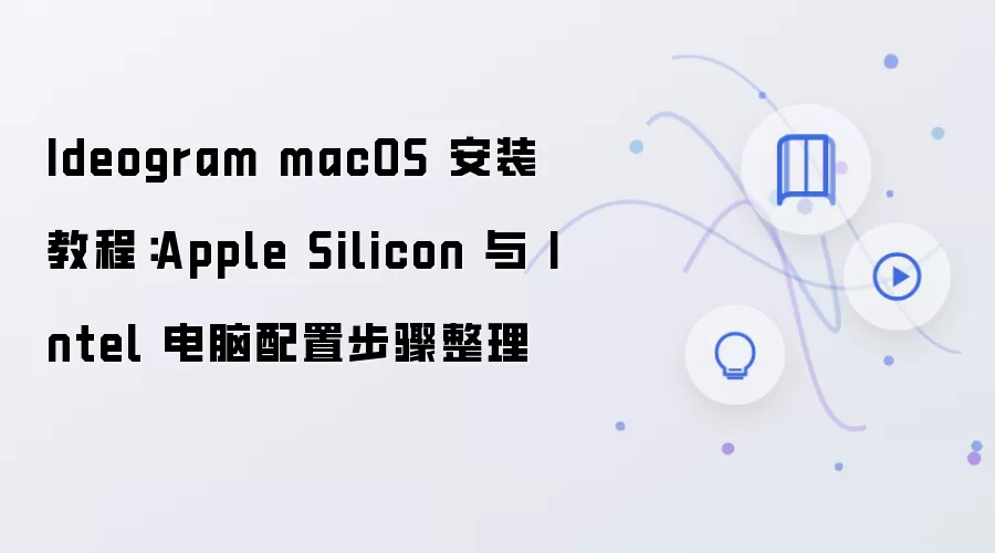 Ideogram macOS 安装教程:Apple Silicon 与 Intel 电脑配置步骤整理