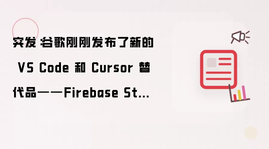 突发：谷歌刚刚发布了新的 VS Code 和 Cursor 替代品——Firebase Studio！