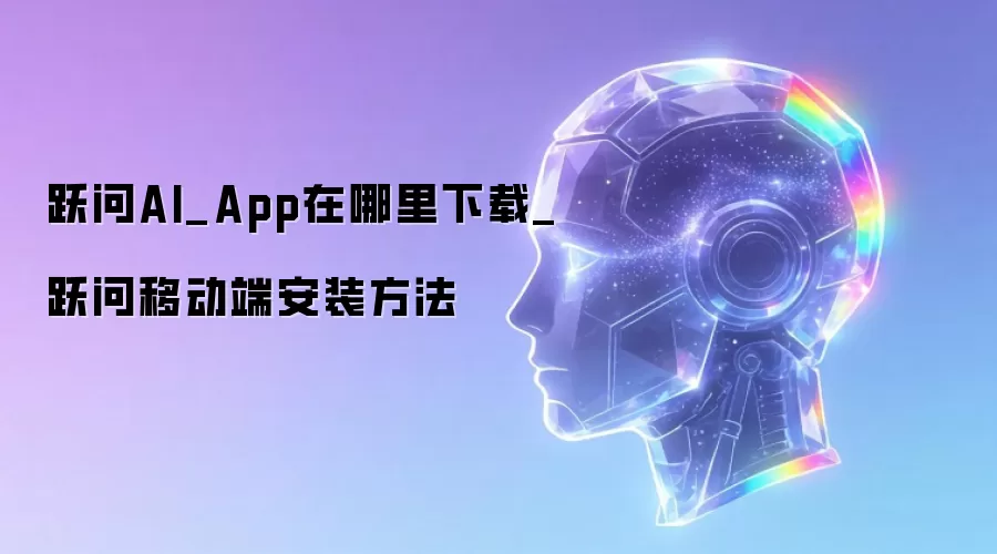 跃问AI_App在哪里下载_跃问移动端安装方法