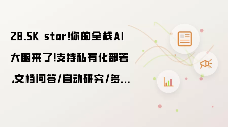 28.5K star!你的全栈AI大脑来了!支持私有化部署,文档问答/自动研究/多端接入全搞定!