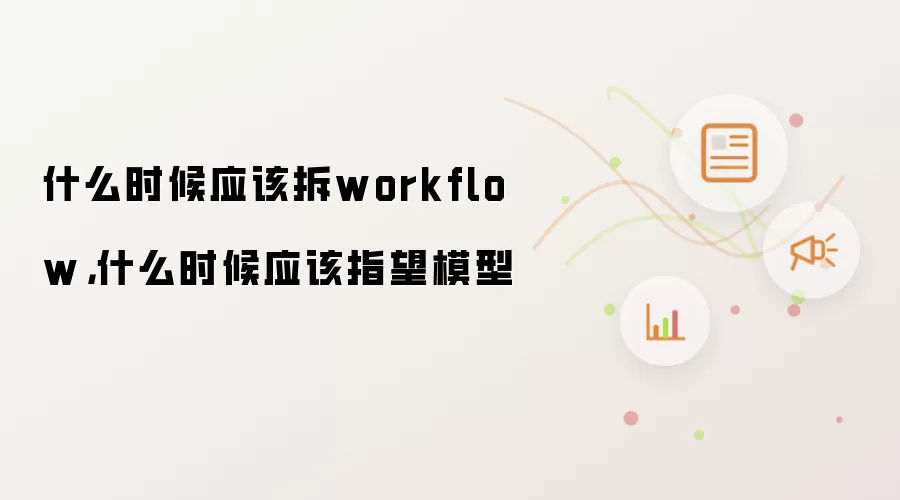什么时候应该拆workflow，什么时候应该指望模型