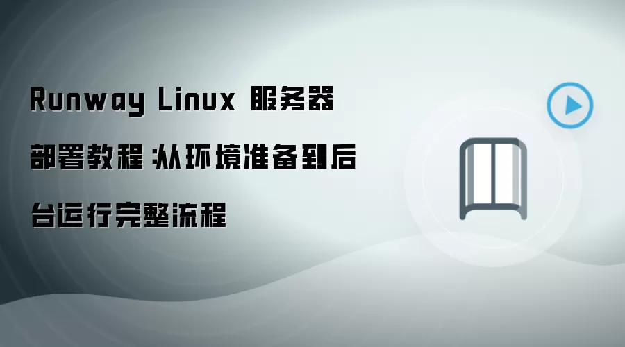 Runway Linux 服务器部署教程:从环境准备到后台运行完整流程