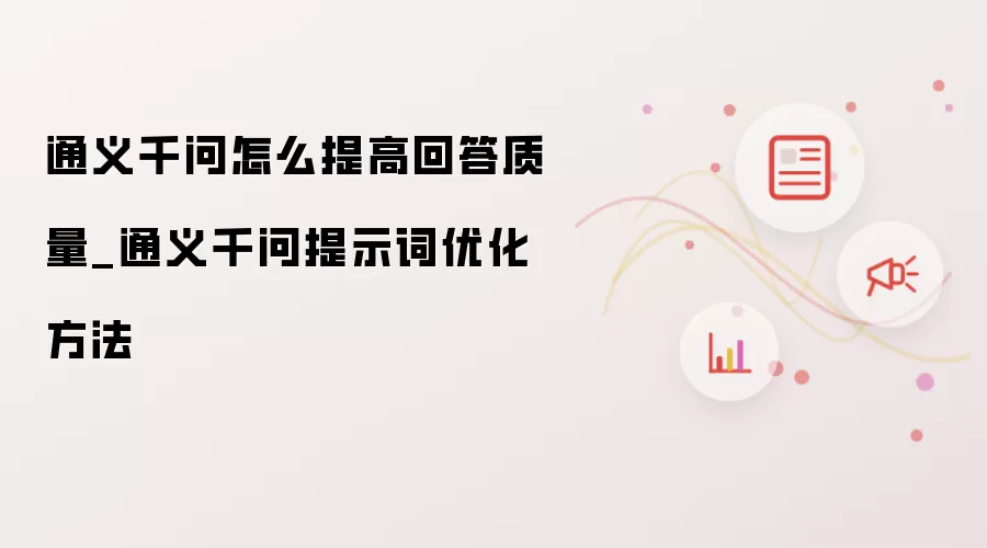 通义千问怎么提高回答质量_通义千问提示词优化方法