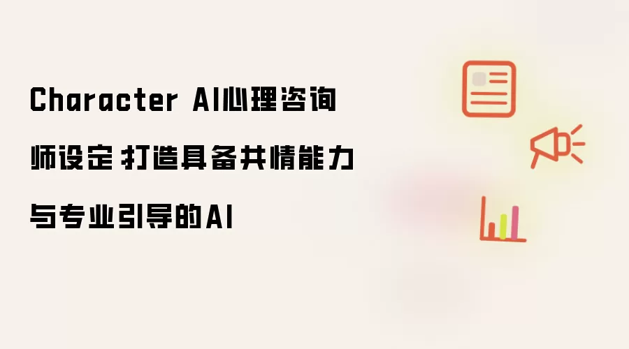 Character AI心理咨询师设定：打造具备共情能力与专业引导的AI