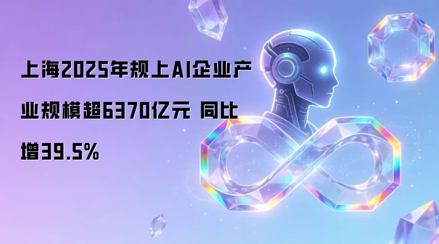 上海2025年规上AI企业产业规模超6370亿元 同比增39.5%