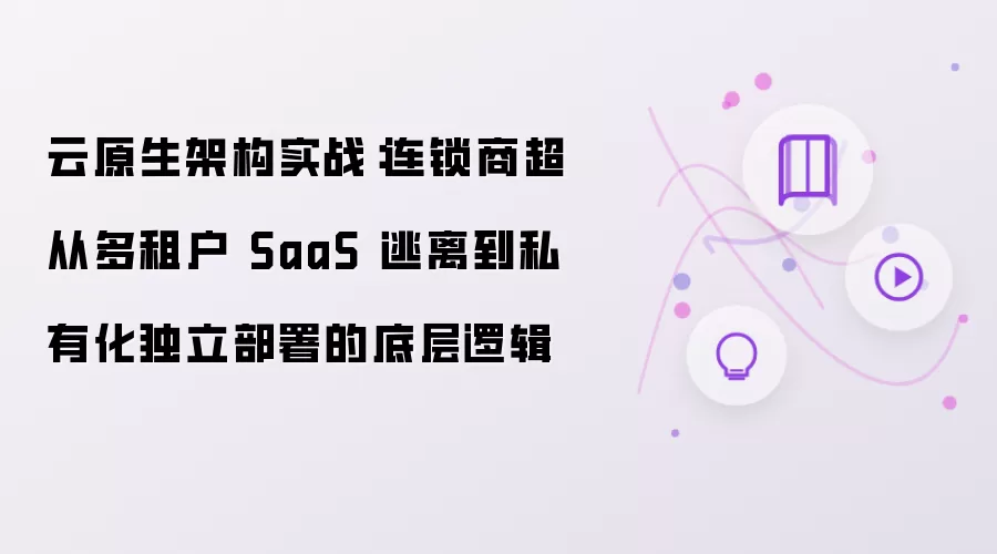 云原生架构实战:连锁商超从多租户 SaaS 逃离到私有化独立部署的底层逻辑