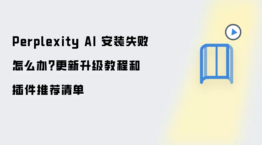 Perplexity AI 安装失败怎么办？更新升级教程和插件推荐清单