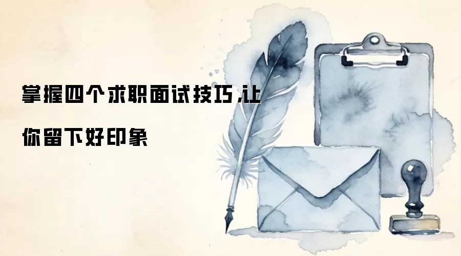 掌握四个求职面试技巧,让你留下好印象