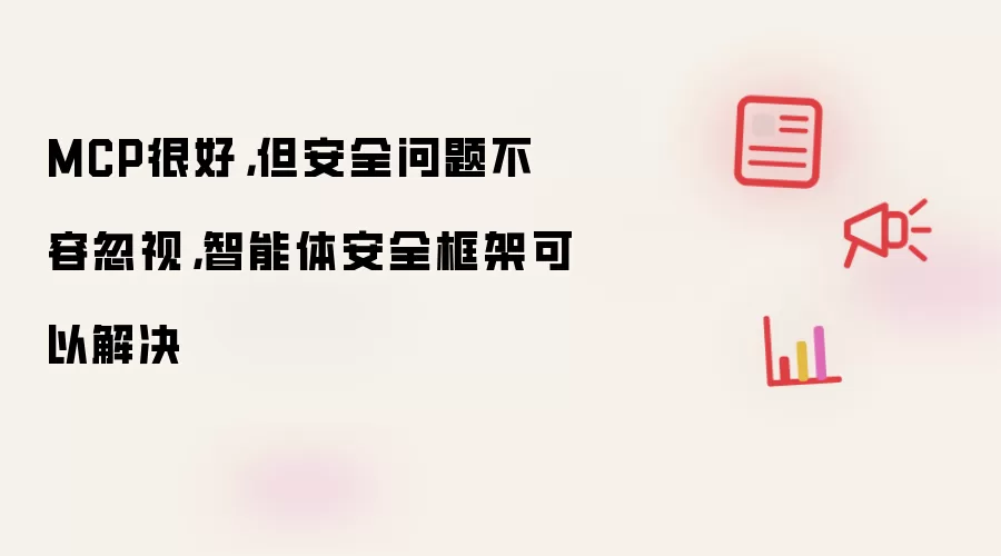 MCP很好，但安全问题不容忽视，智能体安全框架可以解决