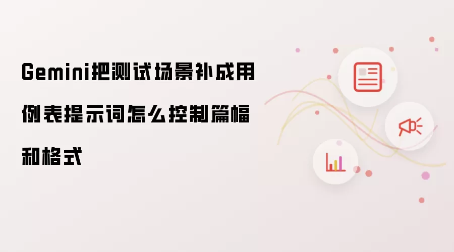 Gemini把测试场景补成用例表提示词怎么控制篇幅和格式