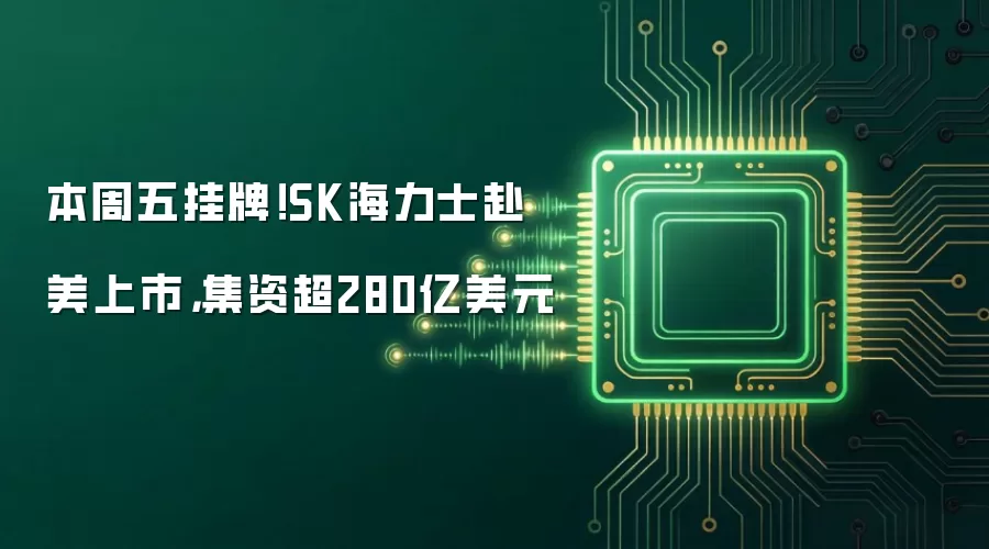 本周五挂牌!SK海力士赴美上市,集资超280亿美元