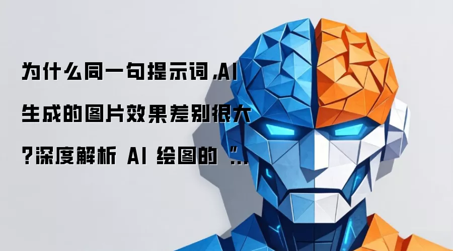 为什么同一句提示词,AI 生成的图片效果差别很大?深度解析 AI 绘图的“随机性”与控制攻略