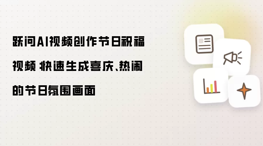 跃问AI视频创作节日祝福视频:快速生成喜庆、热闹的节日氛围画面