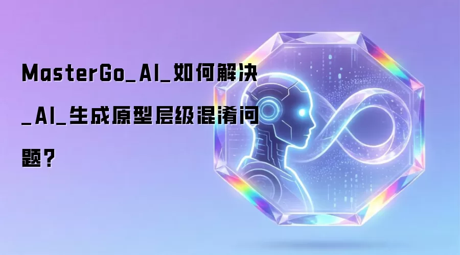 MasterGo_AI_如何解决_AI_生成原型层级混淆问题?