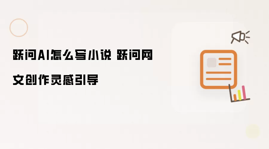 跃问AI怎么写小说 跃问网文创作灵感引导
