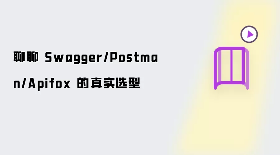 聊聊 Swagger/Postman/Apifox 的真实选型