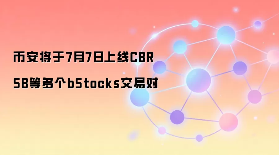 币安将于7月7日上线CBRSB等多个bStocks交易对