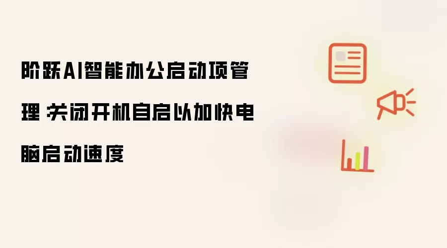 阶跃AI智能办公启动项管理:关闭开机自启以加快电脑启动速度