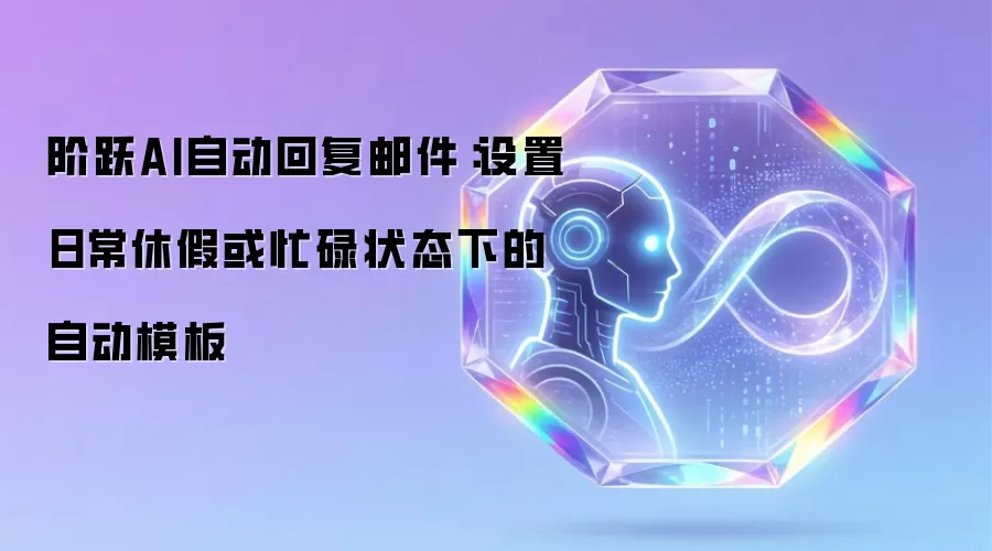 阶跃AI自动回复邮件:设置日常休假或忙碌状态下的自动模板