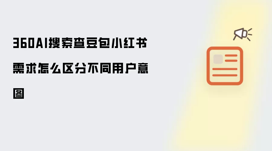 360AI搜索查豆包小红书需求怎么区分不同用户意图