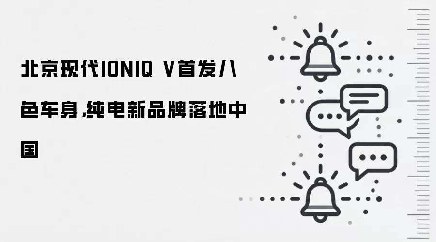 北京现代IONIQ V首发八色车身,纯电新品牌落地中国