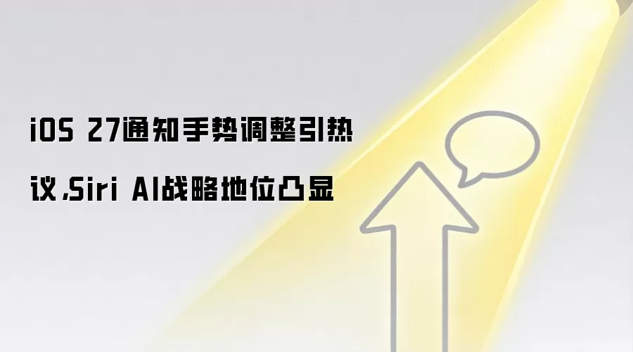 iOS 27通知手势调整引热议,Siri AI战略地位凸显