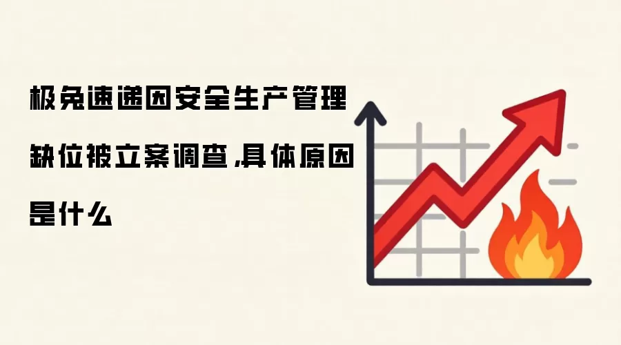 极兔速递因安全生产管理缺位被立案调查,具体原因是什么