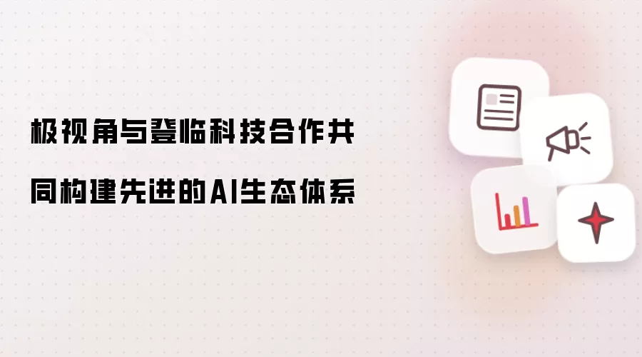 极视角与登临科技合作共同构建先进的AI生态体系