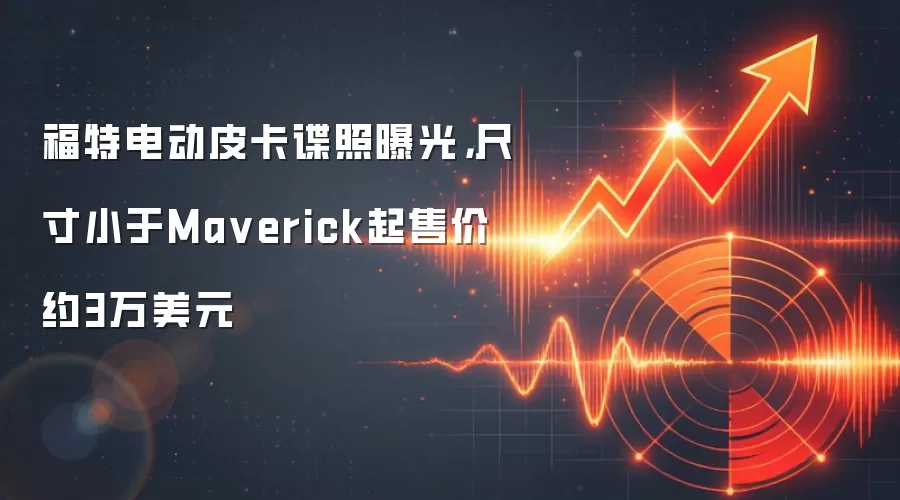 福特电动皮卡谍照曝光，尺寸小于Ma verick起售价约3万美元
