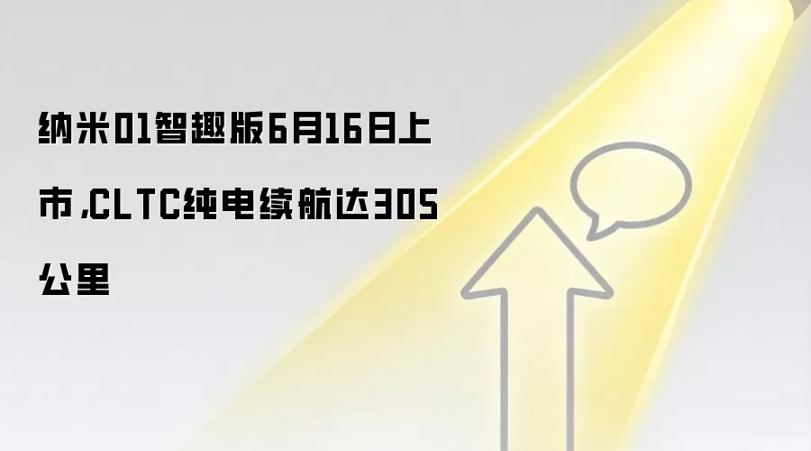 纳米01智趣版6月16日上市，CLTC纯电续航达305公里