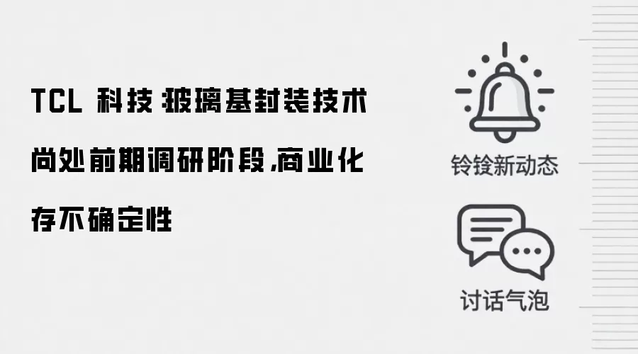 TCL 科技:玻璃基封装技术尚处前期调研阶段,商业化存不确定性