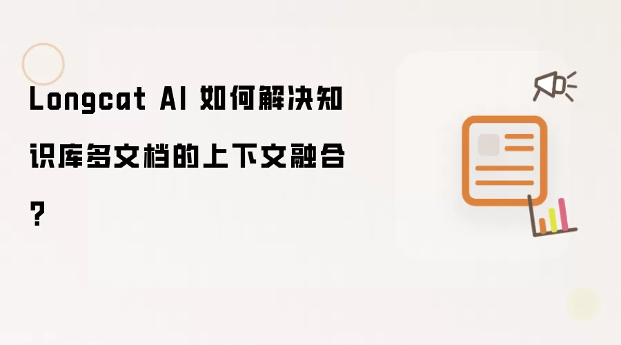 Longcat AI 如何解决知识库多文档的上下文融合?