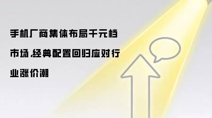 手机厂商集体布局千元档市场,经典配置回归应对行业涨价潮