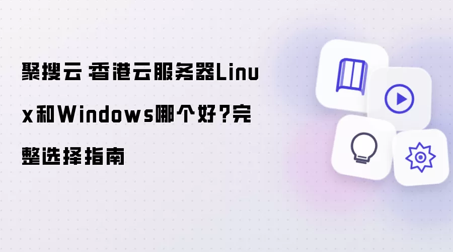 聚搜云:香港云服务器Linux和Windows哪个好?完整选择指南