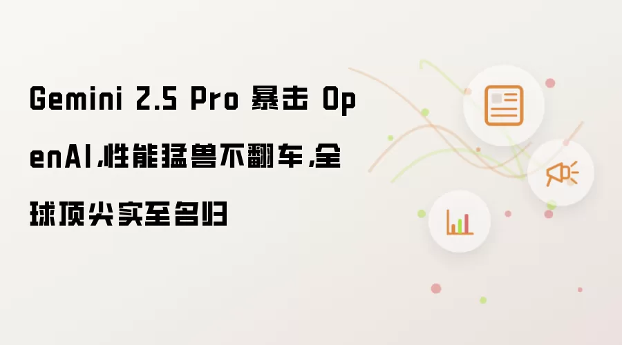 Gemini 2.5 Pro 暴击 OpenAI，性能猛兽不翻车，全球顶尖实至名归