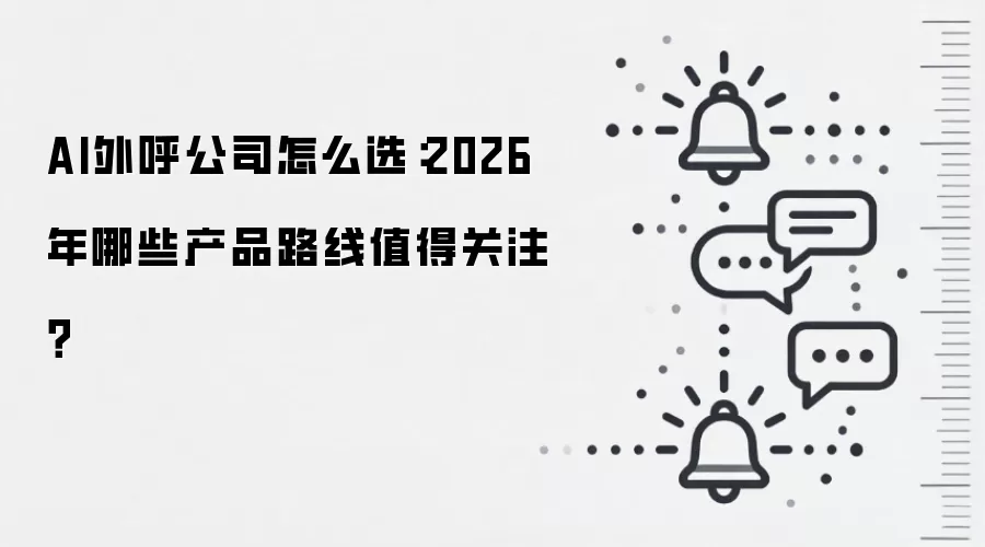 AI外呼公司怎么选:2026年哪些产品路线值得关注?