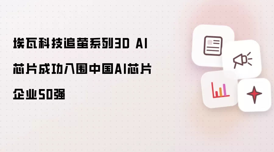 埃瓦科技追萤系列3D AI芯片成功入围中国AI芯片企业50强